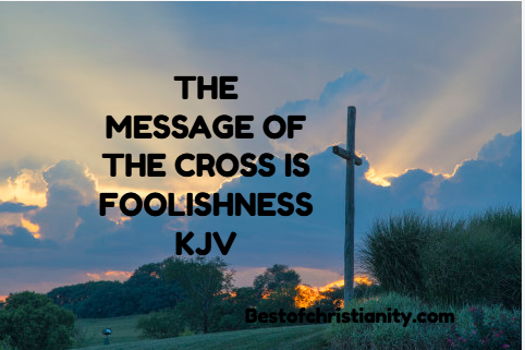 The Message of the Cross is Foolishness kjv