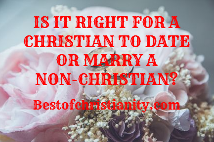 Is It Right For A Christian To Date Or Marry A NonChristian
