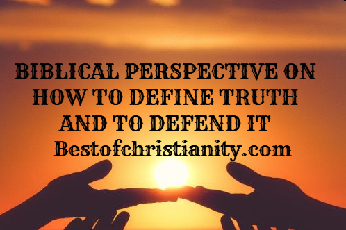 Biblical Perspective On How To Define Truth And To Defend It