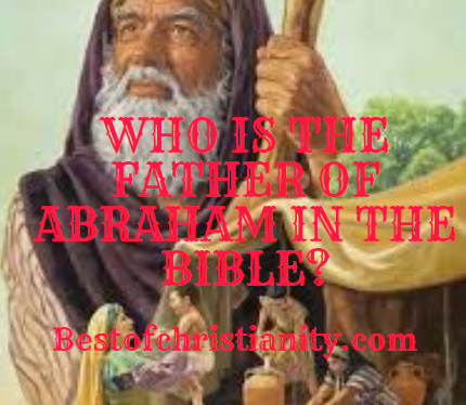 Who Is The Father Of Abraham In The Bible