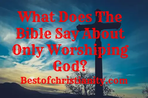 What Does The Bible Say About Only Worshiping God?