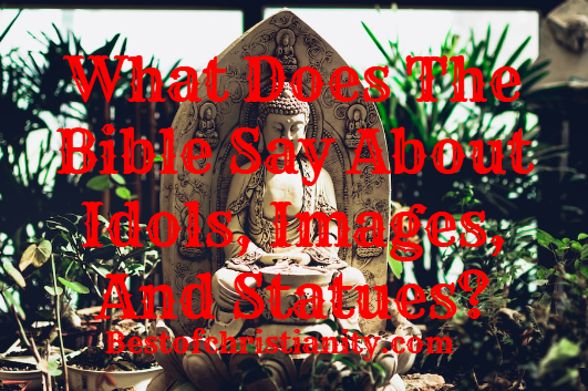 What Does The Bible Say About Idols Images And Statues