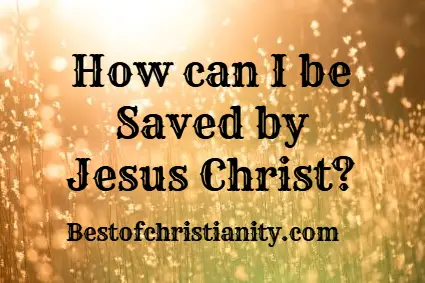How can I be Saved by Jesus Christ?