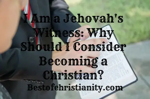 I Am A Jehovah's Witness: Why Should I Consider Becoming A Christian?