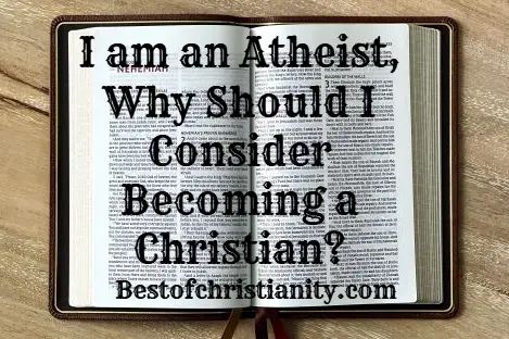 I am an Atheist why should I Consider Becoming a Christian